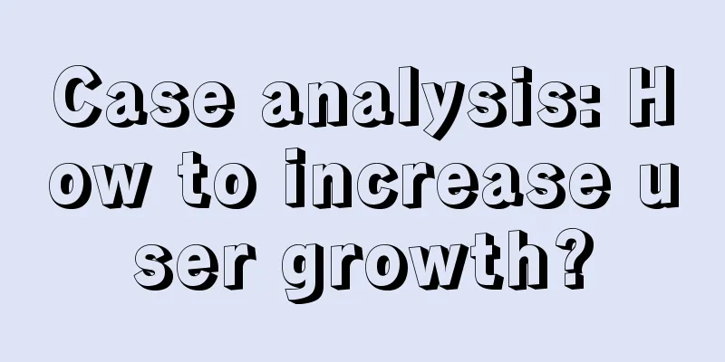 Case analysis: How to increase user growth?