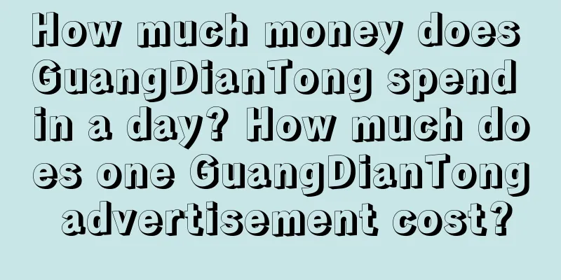 How much money does GuangDianTong spend in a day? How much does one GuangDianTong advertisement cost?