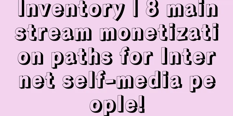 Inventory | 8 mainstream monetization paths for Internet self-media people!