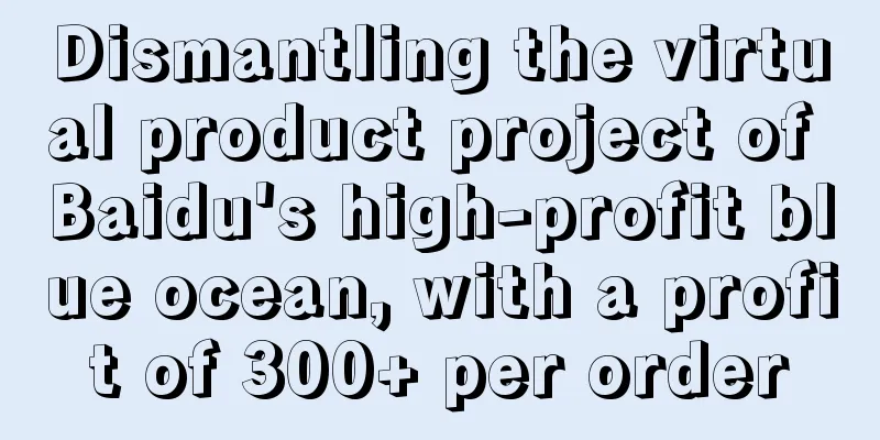 Dismantling the virtual product project of Baidu's high-profit blue ocean, with a profit of 300+ per order