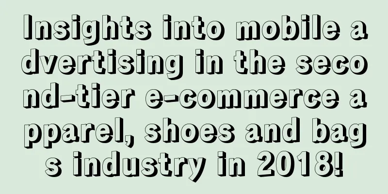 Insights into mobile advertising in the second-tier e-commerce apparel, shoes and bags industry in 2018!