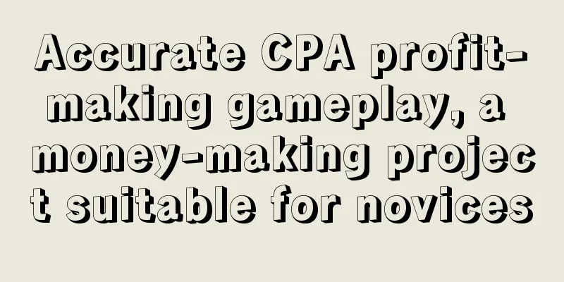 Accurate CPA profit-making gameplay, a money-making project suitable for novices