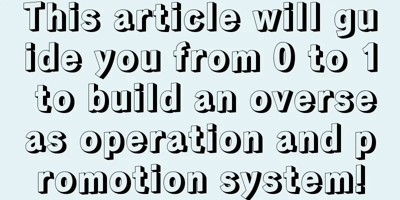 This article will guide you from 0 to 1 to build an overseas operation and promotion system!