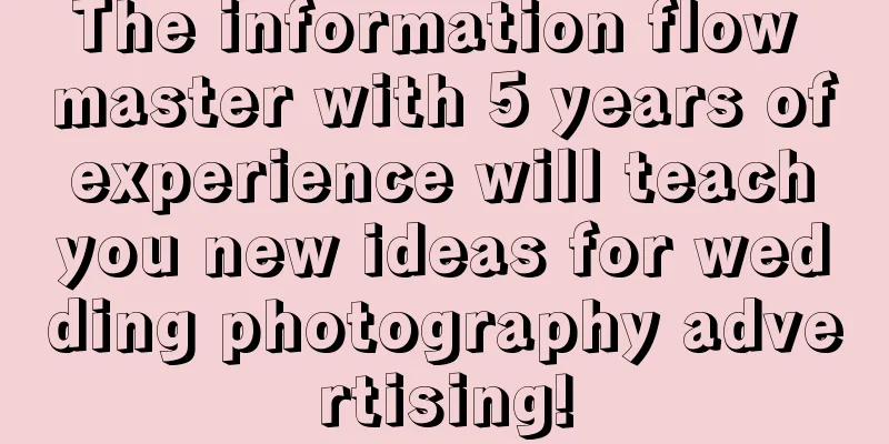 The information flow master with 5 years of experience will teach you new ideas for wedding photography advertising!