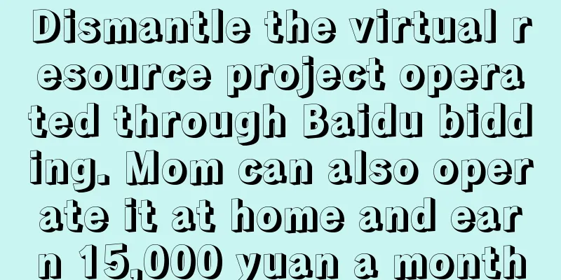 Dismantle the virtual resource project operated through Baidu bidding. Mom can also operate it at home and earn 15,000 yuan a month