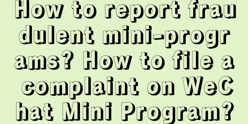 How to report fraudulent mini-programs? How to file a complaint on WeChat Mini Program?