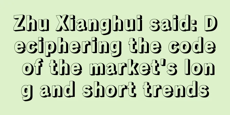 Zhu Xianghui said: Deciphering the code of the market's long and short trends