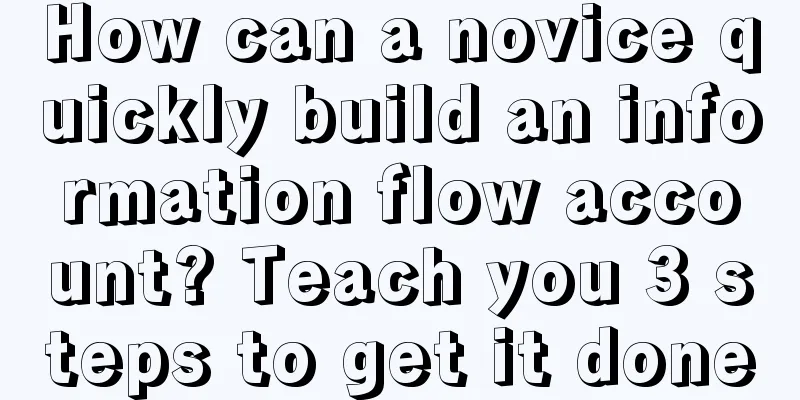 How can a novice quickly build an information flow account? Teach you 3 steps to get it done