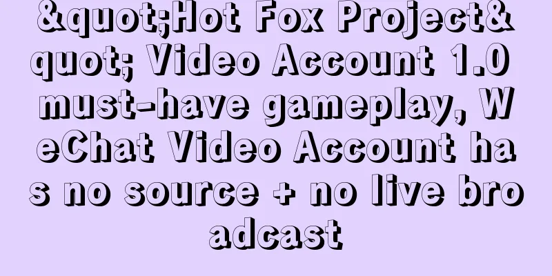 "Hot Fox Project" Video Account 1.0 must-have gameplay, WeChat Video Account has no source + no live broadcast