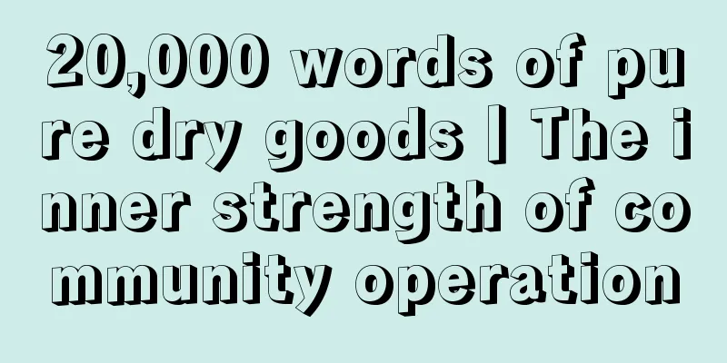 20,000 words of pure dry goods丨The inner strength of community operation