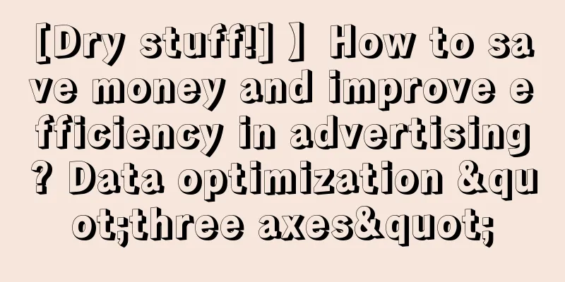 [Dry stuff!] 】How to save money and improve efficiency in advertising? Data optimization "three axes"