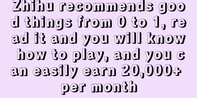 Zhihu recommends good things from 0 to 1, read it and you will know how to play, and you can easily earn 20,000+ per month