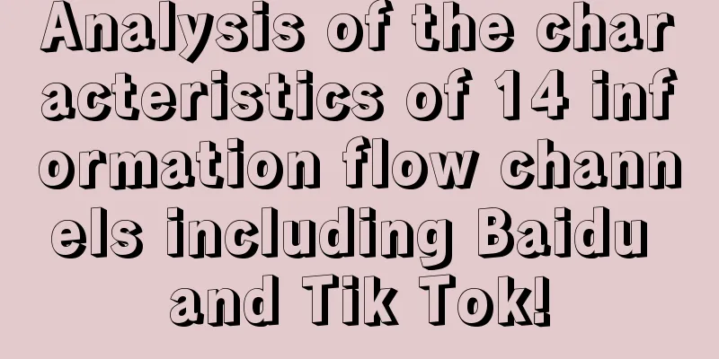 Analysis of the characteristics of 14 information flow channels including Baidu and Tik Tok!