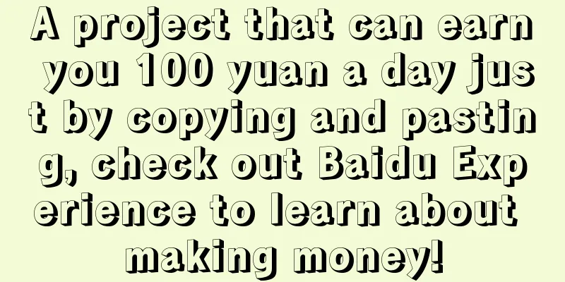 A project that can earn you 100 yuan a day just by copying and pasting, check out Baidu Experience to learn about making money!