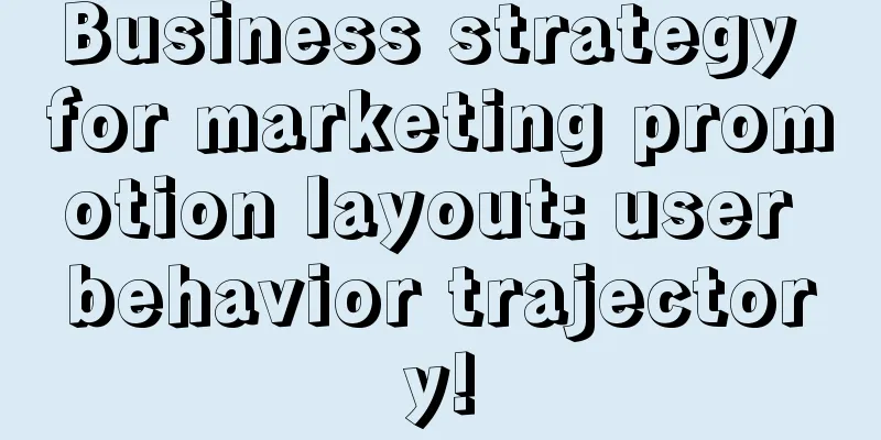 Business strategy for marketing promotion layout: user behavior trajectory!