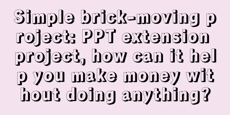 Simple brick-moving project: PPT extension project, how can it help you make money without doing anything?