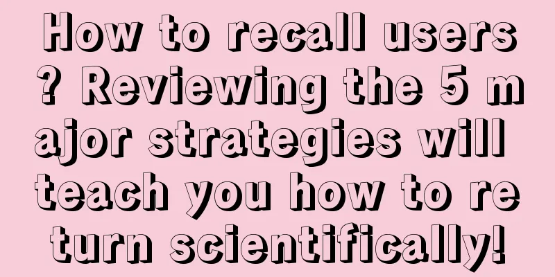 How to recall users? Reviewing the 5 major strategies will teach you how to return scientifically!