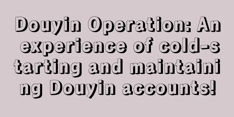 Douyin Operation: An experience of cold-starting and maintaining Douyin accounts!