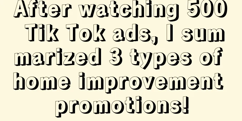 After watching 500 Tik Tok ads, I summarized 3 types of home improvement promotions!