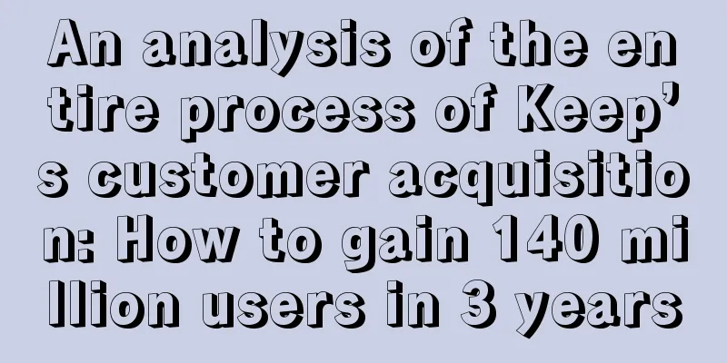 An analysis of the entire process of Keep’s customer acquisition: How to gain 140 million users in 3 years