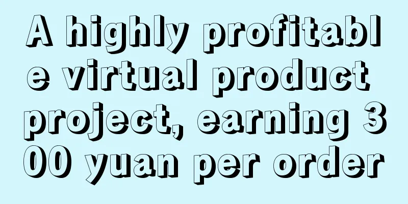 A highly profitable virtual product project, earning 300 yuan per order