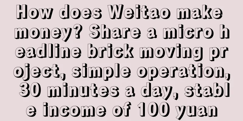 How does Weitao make money? Share a micro headline brick moving project, simple operation, 30 minutes a day, stable income of 100 yuan