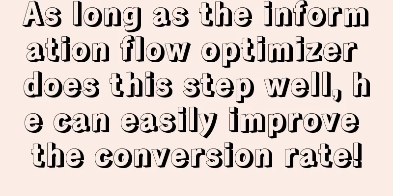 As long as the information flow optimizer does this step well, he can easily improve the conversion rate!