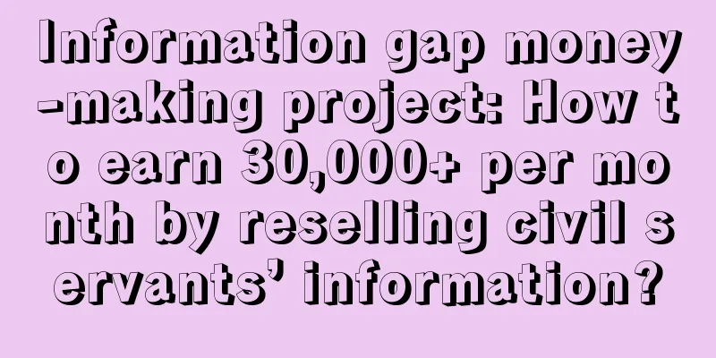 Information gap money-making project: How to earn 30,000+ per month by reselling civil servants’ information?