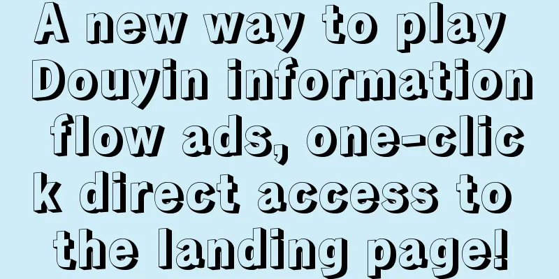 A new way to play Douyin information flow ads, one-click direct access to the landing page!