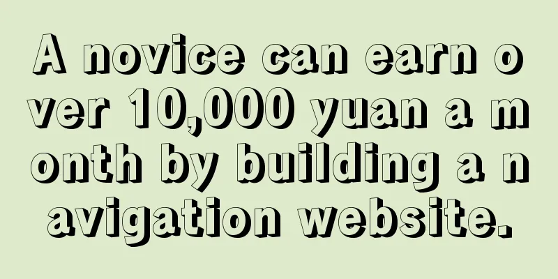 A novice can earn over 10,000 yuan a month by building a navigation website.