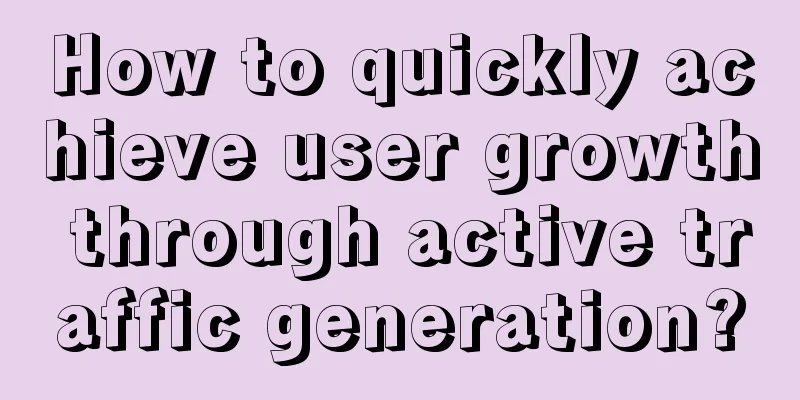 How to quickly achieve user growth through active traffic generation?