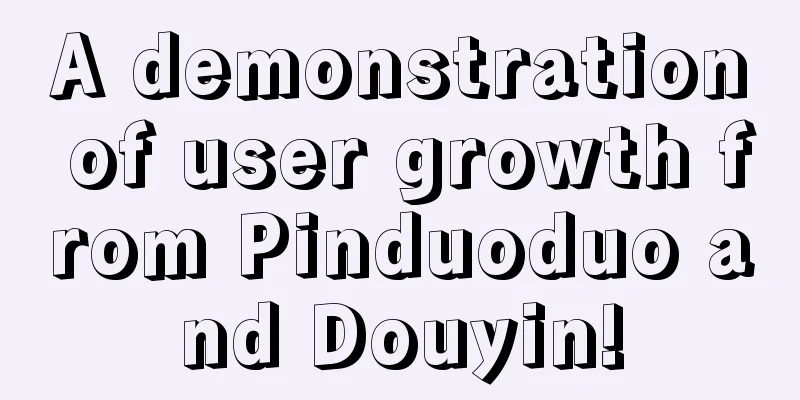 A demonstration of user growth from Pinduoduo and Douyin!