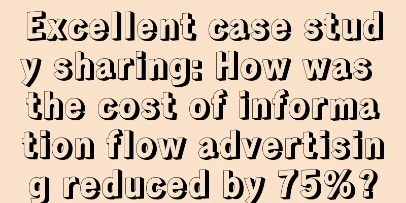 Excellent case study sharing: How was the cost of information flow advertising reduced by 75%?