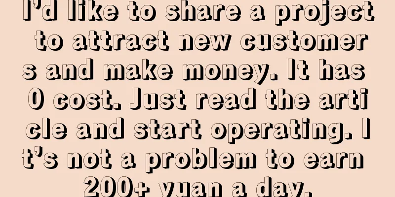 I’d like to share a project to attract new customers and make money. It has 0 cost. Just read the article and start operating. It’s not a problem to earn 200+ yuan a day.