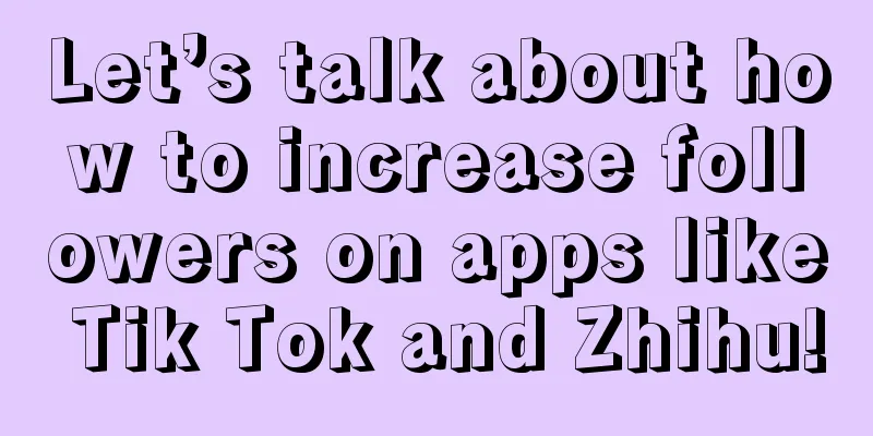 Let’s talk about how to increase followers on apps like Tik Tok and Zhihu!