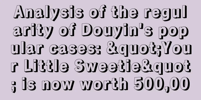 Analysis of the regularity of Douyin's popular cases: "Your Little Sweetie" is now worth 500,000