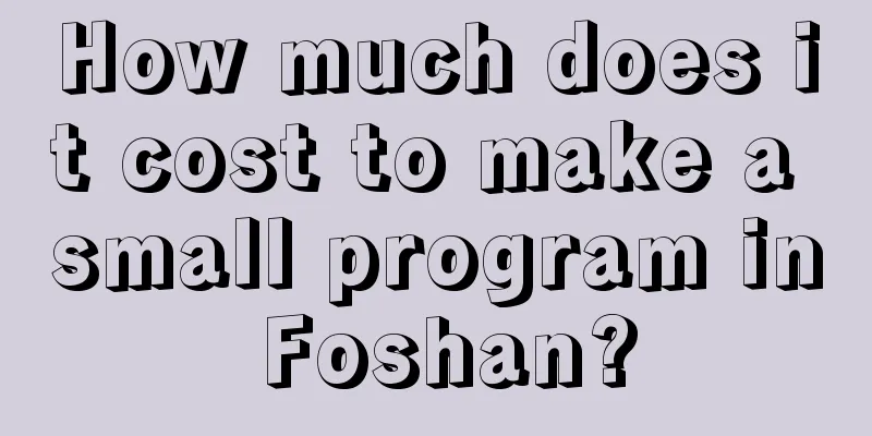 How much does it cost to make a small program in Foshan?