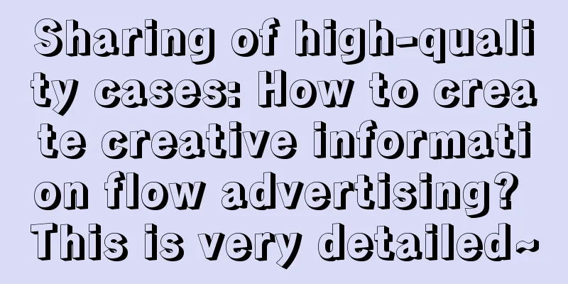 Sharing of high-quality cases: How to create creative information flow advertising? This is very detailed~