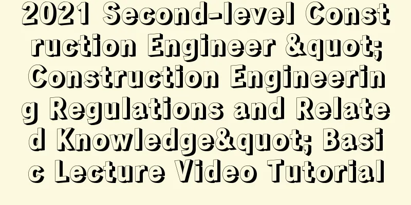 2021 Second-level Construction Engineer "Construction Engineering Regulations and Related Knowledge" Basic Lecture Video Tutorial