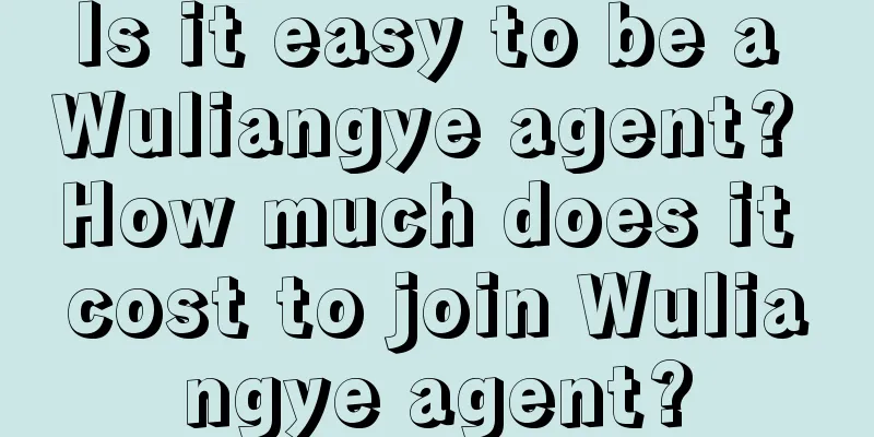 Is it easy to be a Wuliangye agent? How much does it cost to join Wuliangye agent?