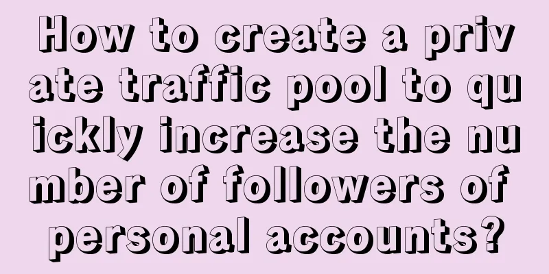 How to create a private traffic pool to quickly increase the number of followers of personal accounts?