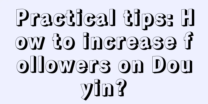 Practical tips: How to increase followers on Douyin?