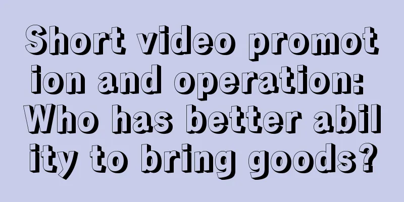 Short video promotion and operation: Who has better ability to bring goods?