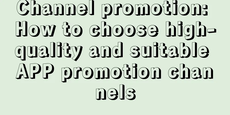 Channel promotion: How to choose high-quality and suitable APP promotion channels