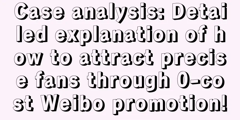 Case analysis: Detailed explanation of how to attract precise fans through 0-cost Weibo promotion!