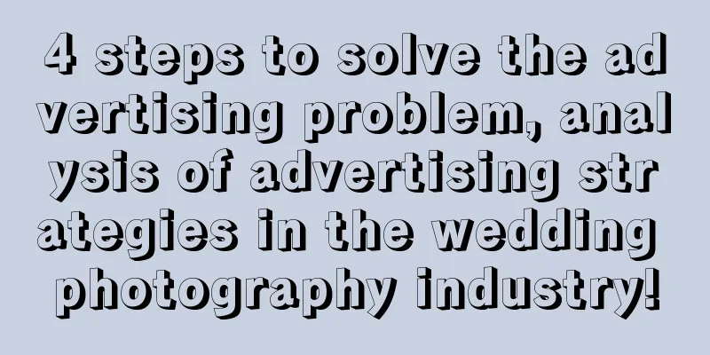 4 steps to solve the advertising problem, analysis of advertising strategies in the wedding photography industry!