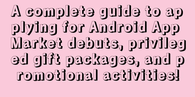 A complete guide to applying for Android App Market debuts, privileged gift packages, and promotional activities!