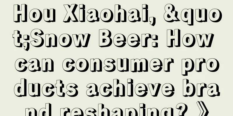 Hou Xiaohai, "Snow Beer: How can consumer products achieve brand reshaping? 》