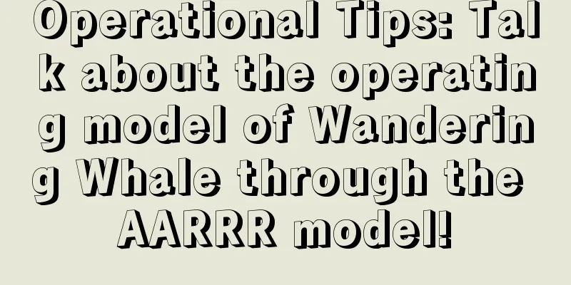 Operational Tips: Talk about the operating model of Wandering Whale through the AARRR model!