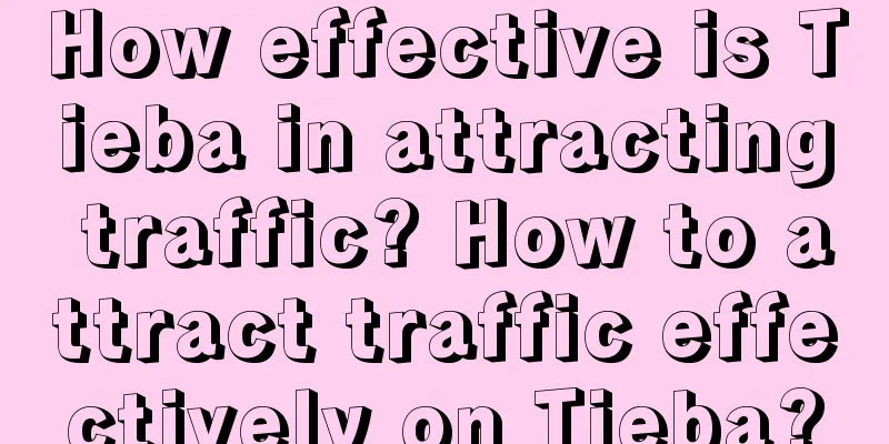 How effective is Tieba in attracting traffic? How to attract traffic effectively on Tieba?